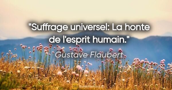 Gustave Flaubert citation: "Suffrage universel: La honte de l'esprit humain."