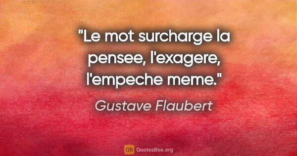 Gustave Flaubert citation: "Le mot surcharge la pensee, l'exagere, l'empeche meme."