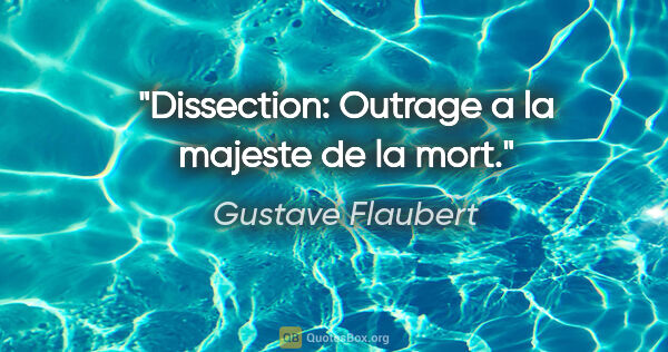 Gustave Flaubert citation: "Dissection: Outrage a la majeste de la mort."