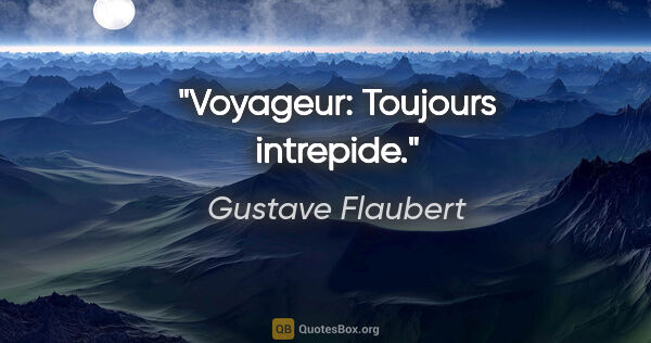 Gustave Flaubert citation: "Voyageur: Toujours intrepide."