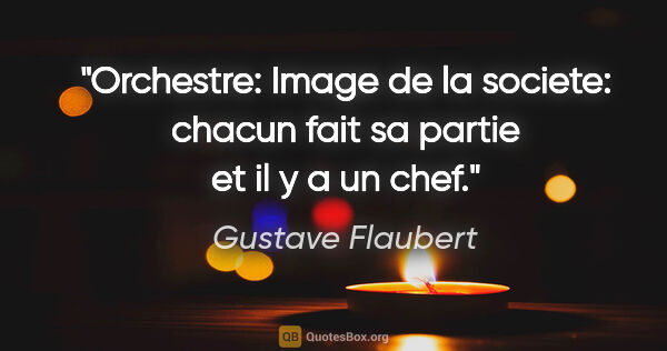 Gustave Flaubert citation: "Orchestre: Image de la societe: chacun fait sa partie et il y..."