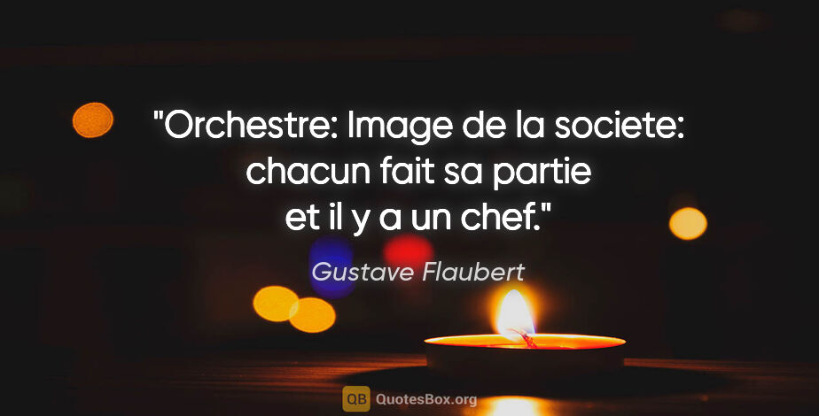 Gustave Flaubert citation: "Orchestre: Image de la societe: chacun fait sa partie et il y..."