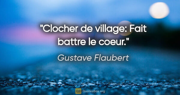 Gustave Flaubert citation: "Clocher de village: Fait battre le coeur."