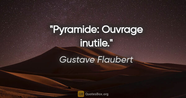 Gustave Flaubert citation: "Pyramide: Ouvrage inutile."