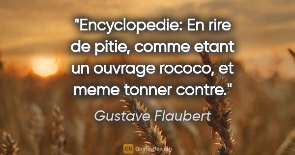Gustave Flaubert citation: "Encyclopedie: En rire de pitie, comme etant un ouvrage rococo,..."