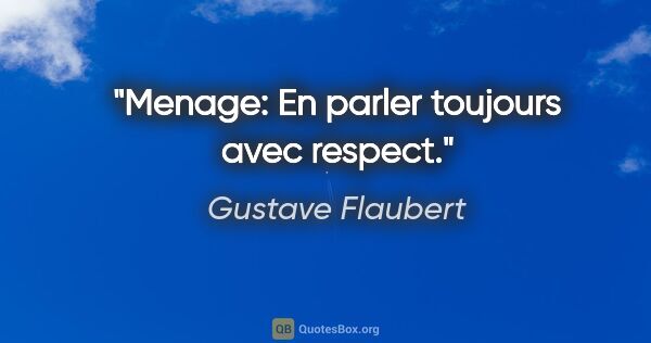 Gustave Flaubert citation: "Menage: En parler toujours avec respect."