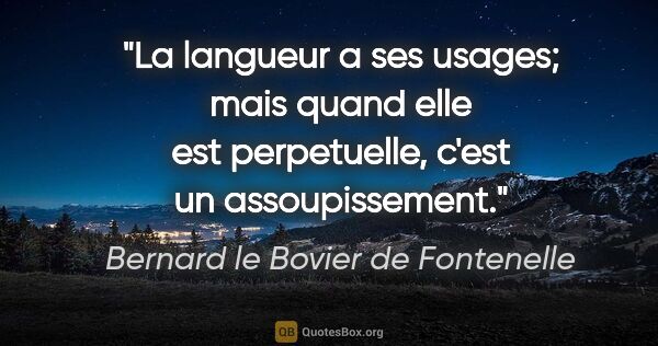 Bernard le Bovier de Fontenelle citation: "La langueur a ses usages; mais quand elle est perpetuelle,..."