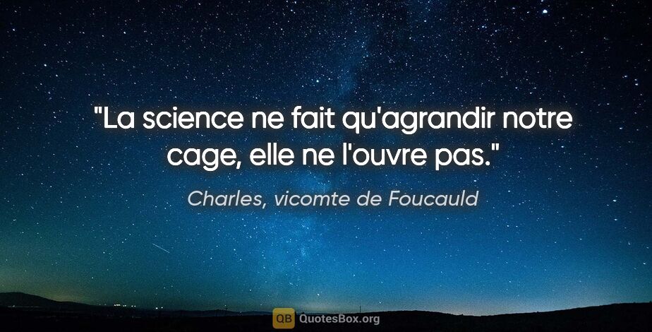 Charles, vicomte de Foucauld citation: "La science ne fait qu'agrandir notre cage, elle ne l'ouvre pas."