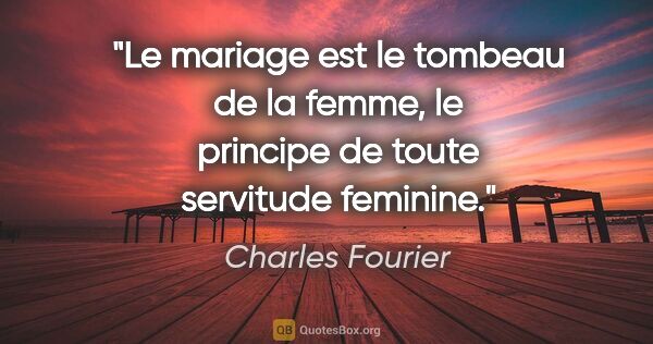 Charles Fourier citation: "Le mariage est le tombeau de la femme, le principe de toute..."