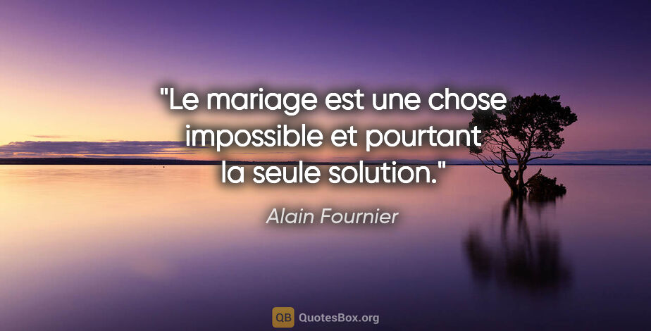 Alain Fournier citation: "Le mariage est une chose impossible et pourtant la seule..."