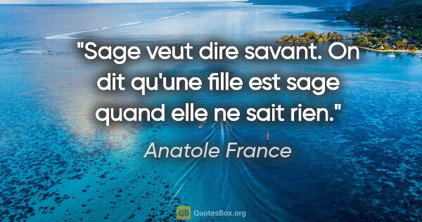 Anatole France citation: "Sage veut dire savant. On dit qu'une fille est sage quand elle..."