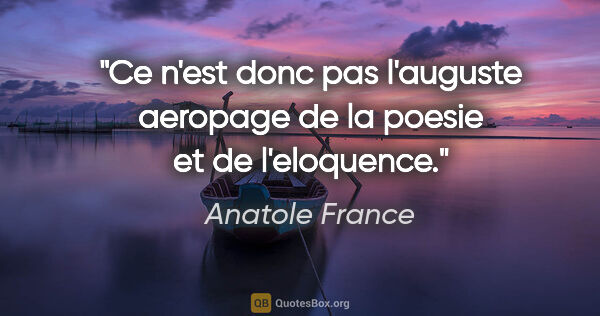 Anatole France citation: "Ce n'est donc pas l'auguste aeropage de la poesie et de..."