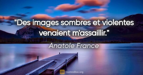 Anatole France citation: "Des images sombres et violentes venaient m'assaillir."