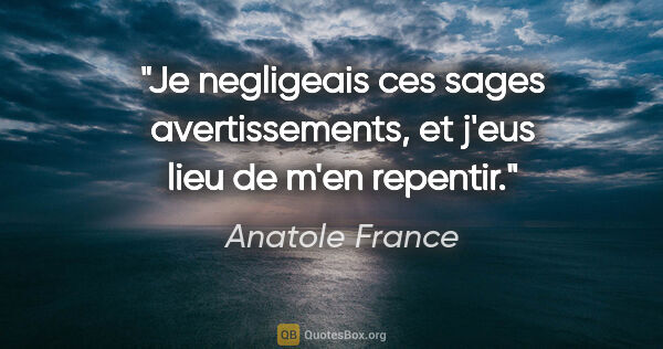 Anatole France citation: "Je negligeais ces sages avertissements, et j'eus lieu de m'en..."