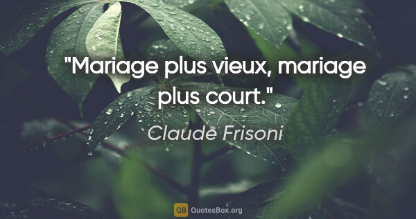 Claude Frisoni citation: "Mariage plus vieux, mariage plus court."
