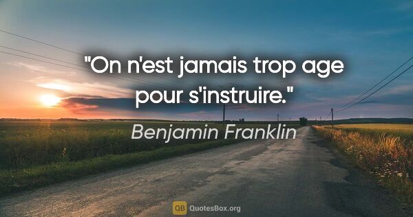 Benjamin Franklin citation: "On n'est jamais trop age pour s'instruire."