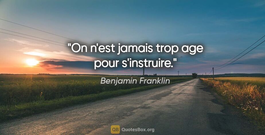 Benjamin Franklin citation: "On n'est jamais trop age pour s'instruire."