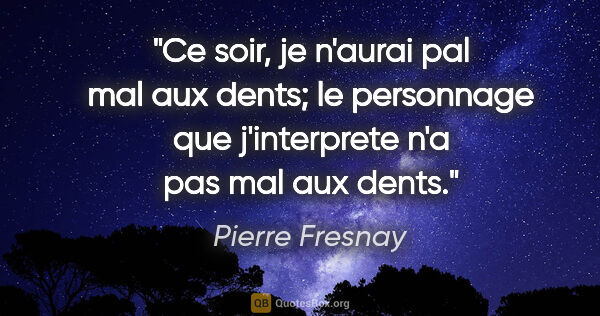 Pierre Fresnay citation: "Ce soir, je n'aurai pal mal aux dents; le personnage que..."