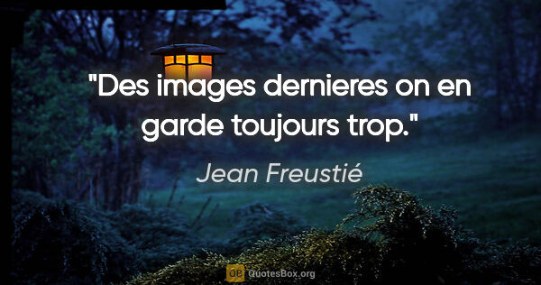 Jean Freustié citation: "Des images dernieres on en garde toujours trop."