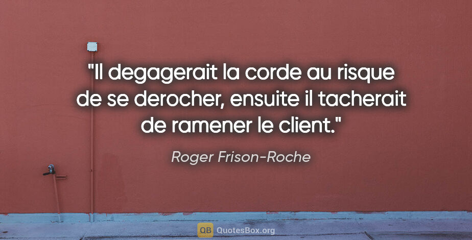 Roger Frison-Roche citation: "Il degagerait la corde au risque de se derocher, ensuite il..."
