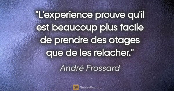 André Frossard citation: "L'experience prouve qu'il est beaucoup plus facile de prendre..."