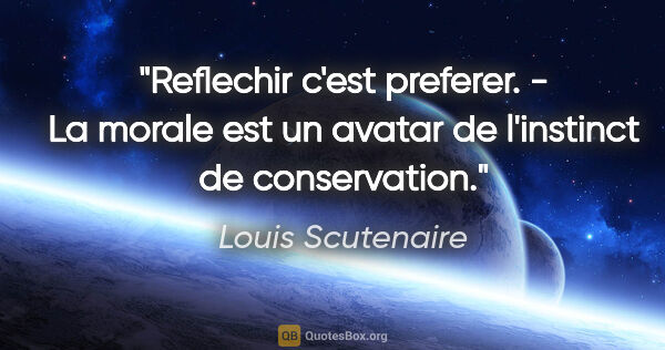 Louis Scutenaire citation: "Reflechir c'est preferer. - La morale est un avatar de..."