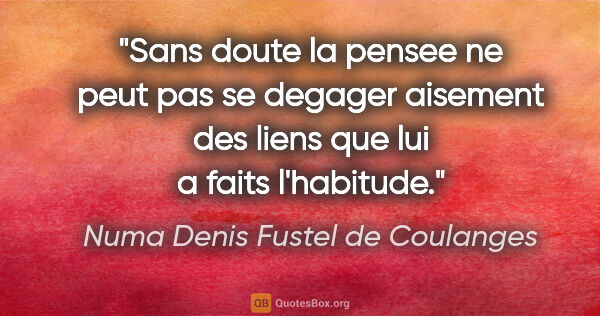 Numa Denis Fustel de Coulanges citation: "Sans doute la pensee ne peut pas se degager aisement des liens..."