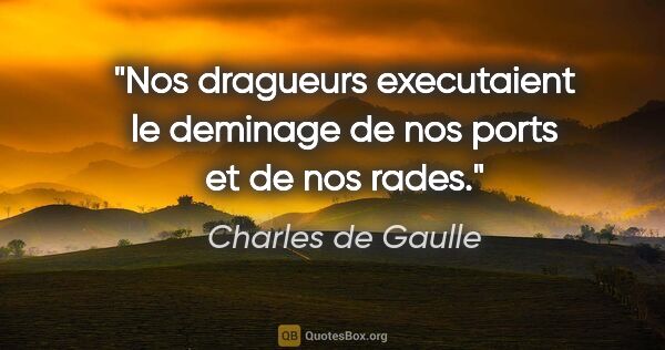 Charles de Gaulle citation: "Nos dragueurs executaient le deminage de nos ports et de nos..."