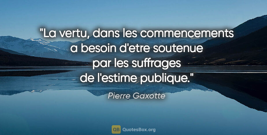 Pierre Gaxotte citation: "La vertu, dans les commencements a besoin d'etre soutenue par..."