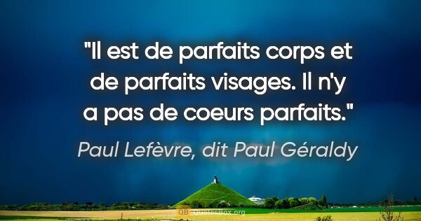 Paul Lefèvre, dit Paul Géraldy citation: "Il est de parfaits corps et de parfaits visages. Il n'y a pas..."