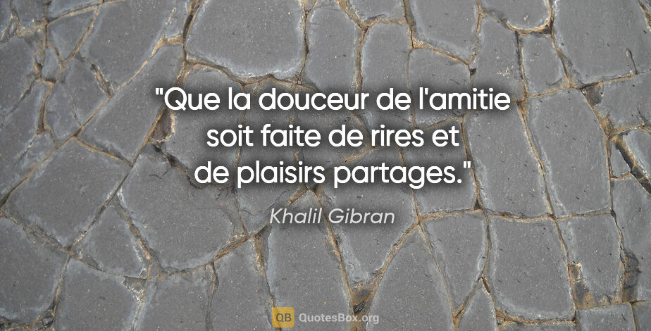 Khalil Gibran citation: "Que la douceur de l'amitie soit faite de rires et de plaisirs..."