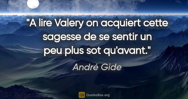 André Gide citation: "A lire Valery on acquiert cette sagesse de se sentir un peu..."