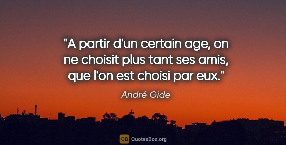 André Gide citation: "A partir d'un certain age, on ne choisit plus tant ses amis,..."