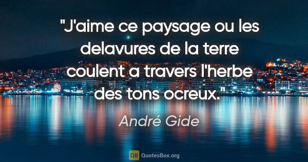 André Gide citation: "J'aime ce paysage ou les delavures de la terre coulent a..."