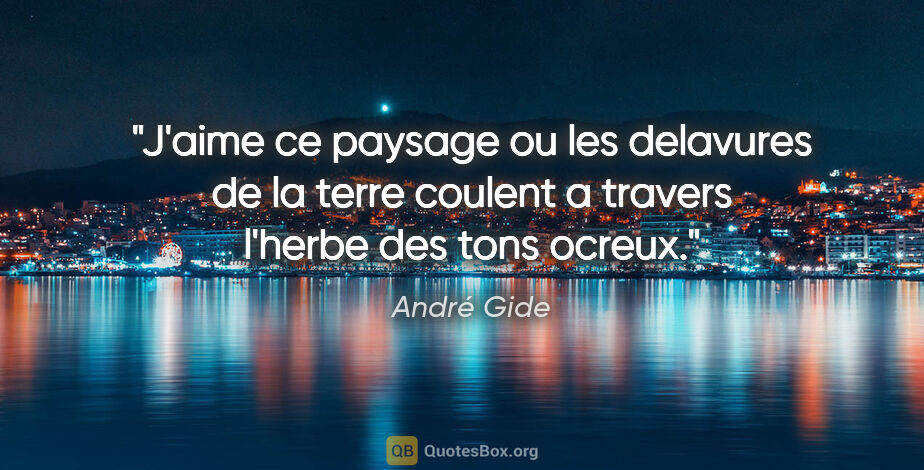 André Gide citation: "J'aime ce paysage ou les delavures de la terre coulent a..."
