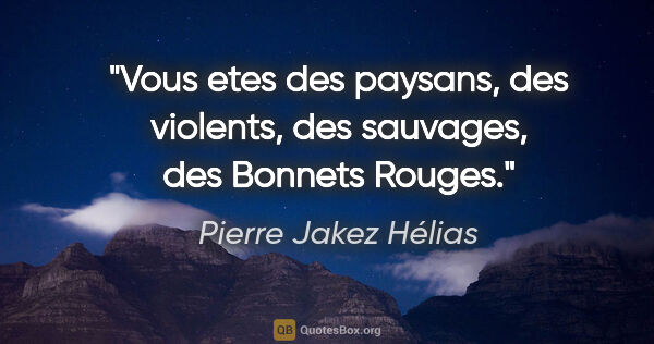 Pierre Jakez Hélias citation: "Vous etes des paysans, des violents, des sauvages, des Bonnets..."