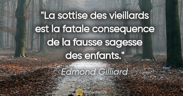 Edmond Gilliard citation: "La sottise des vieillards est la fatale consequence de la..."