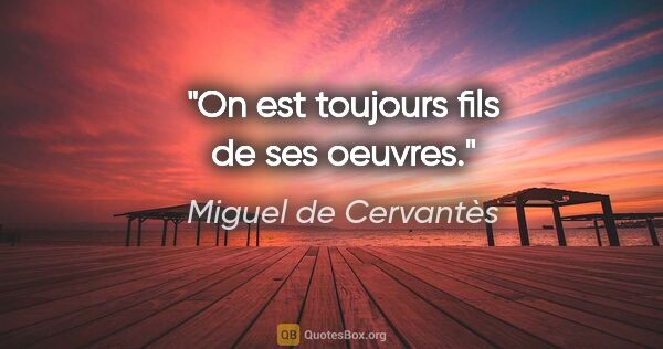 Miguel de Cervantès citation: "On est toujours fils de ses oeuvres."