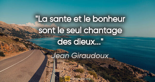 Jean Giraudoux citation: "La sante et le bonheur sont le seul chantage des dieux..."