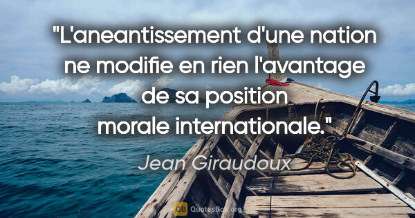 Jean Giraudoux citation: "L'aneantissement d'une nation ne modifie en rien l'avantage de..."
