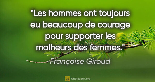 Françoise Giroud citation: "Les hommes ont toujours eu beaucoup de courage pour supporter..."