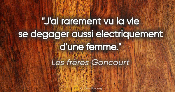 Les frères Goncourt citation: "J'ai rarement vu la vie se degager aussi electriquement d'une..."