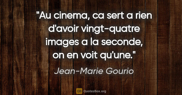 Jean-Marie Gourio citation: "Au cinema, ca sert a rien d'avoir vingt-quatre images a la..."