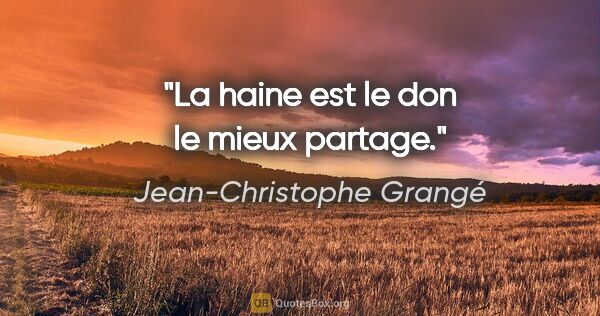 Jean-Christophe Grangé citation: "La haine est le don le mieux partage."