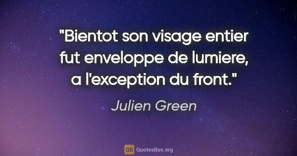 Julien Green citation: "Bientot son visage entier fut enveloppe de lumiere, a..."