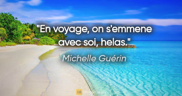 Michelle Guérin citation: "En voyage, on s'emmene avec soi, helas."