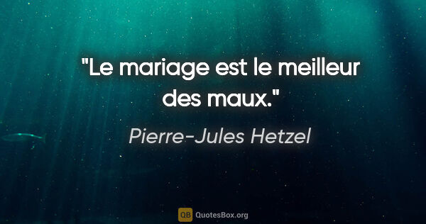 Pierre-Jules Hetzel citation: "Le mariage est le meilleur des maux."
