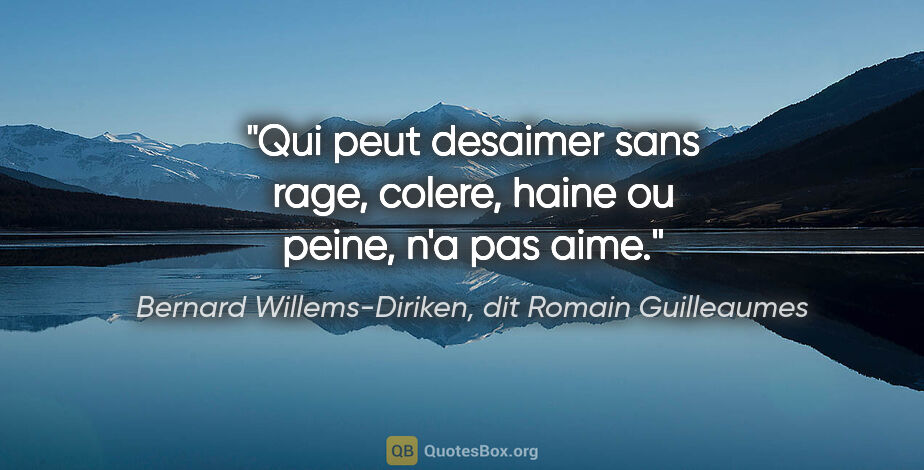 Bernard Willems-Diriken, dit Romain Guilleaumes citation: "Qui peut desaimer sans rage, colere, haine ou peine, n'a pas..."