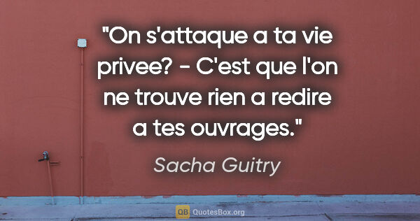 Sacha Guitry citation: "On s'attaque a ta vie privee? - C'est que l'on ne trouve rien..."