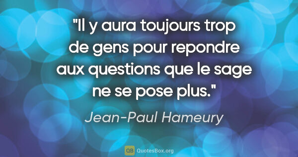 Jean-Paul Hameury citation: "Il y aura toujours trop de gens pour repondre aux questions..."